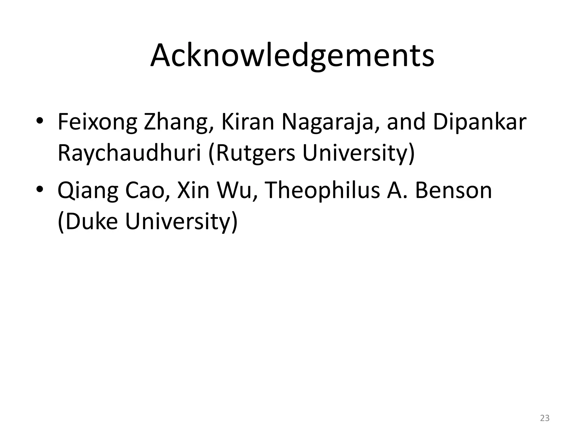 Acknowledgements
• Feixong Zhang, Kiran Nagaraja, and Dipankar
Raychaudhuri (Rutgers University)
• Qiang Cao, Xin Wu, Theophilus A. Benson
(Duke University)
23
 