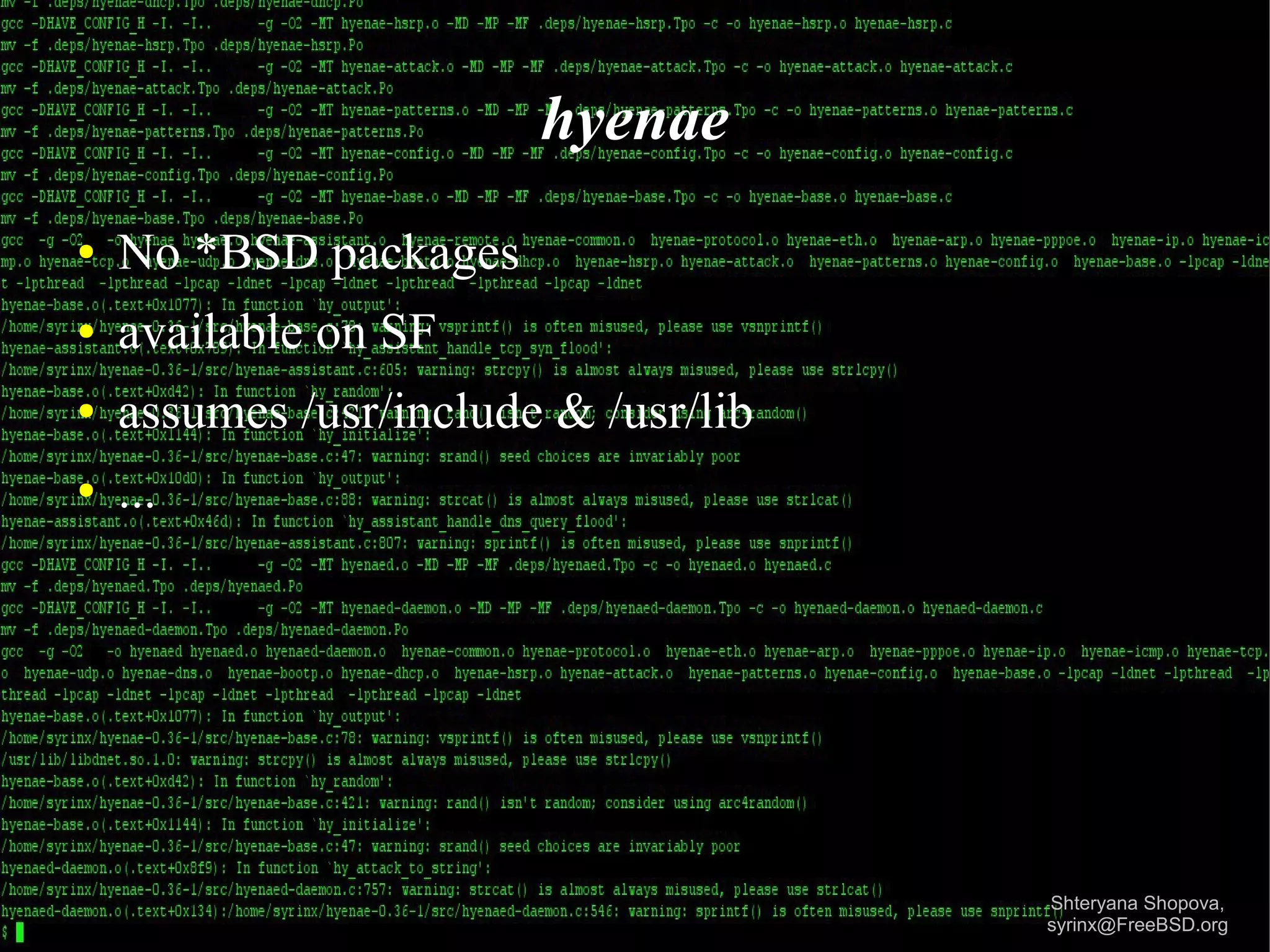 hyenae
●

No *BSD packages

●

available on SF

●

assumes /usr/include & /usr/lib

●

...

Shteryana Shopova,
syrinx@FreeBSD.org

 