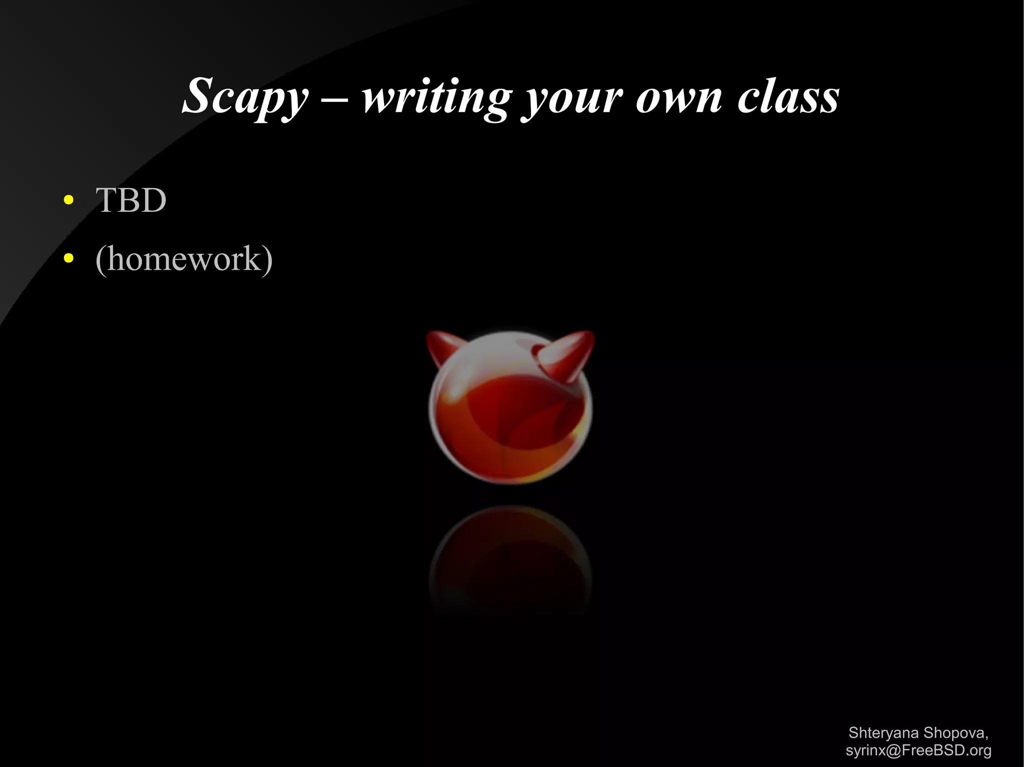 Scapy – writing your own class
●

TBD

●

(homework)

Shteryana Shopova,
syrinx@FreeBSD.org

 