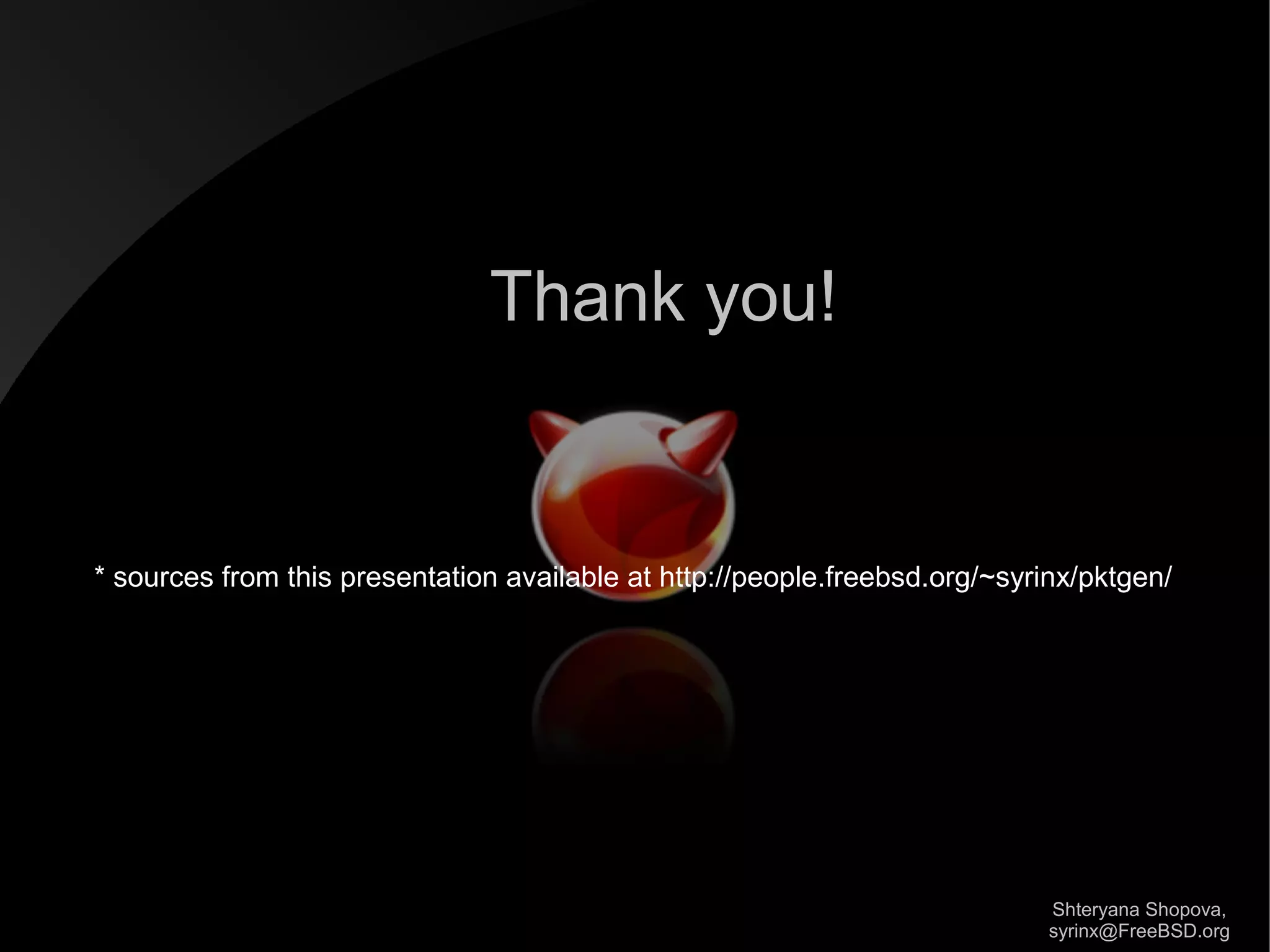 Thank you!

* sources from this presentation available at http://people.freebsd.org/~syrinx/pktgen/

Shteryana Shopova,
syrinx@FreeBSD.org

 