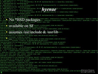 hyenae
●

No *BSD packages

●

available on SF

●

assumes /usr/include & /usr/lib

●

...

Shteryana Shopova,
syrinx@FreeBSD.org

 