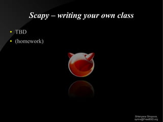 Scapy – writing your own class
●

TBD

●

(homework)

Shteryana Shopova,
syrinx@FreeBSD.org

 