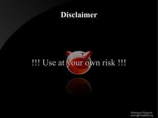 Disclaimer

!!! Use at your own risk !!!

Shteryana Shopova,
syrinx@FreeBSD.org

 