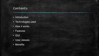 Contents
▪ Introduction
▪ Technologies used
▪ How it works
▪ Features
▪ GUI
▪ User classes
▪ Benefits
 