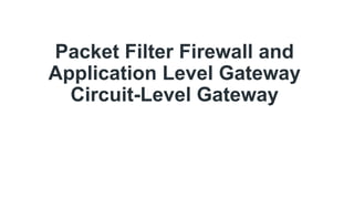 Packet Filter Firewall and
Application Level Gateway
Circuit-Level Gateway
 
