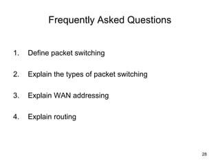 Frequently Asked Questions


1.   Define packet switching

2.   Explain the types of packet switching

3.   Explain WAN addressing

4.   Explain routing



                                             28
 