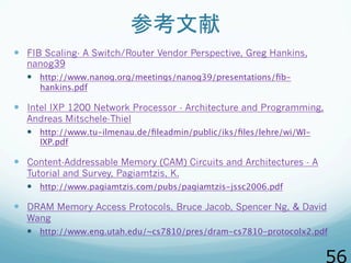 参考文献
  FIB Scaling- A Switch/Router Vendor Perspective, Greg Hankins,
nanog39
  http://www.nanog.org/meetings/nanog39/...
