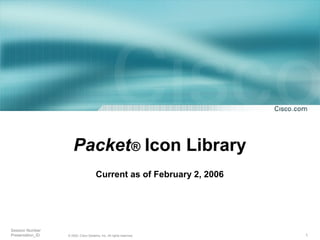 1© 2002, Cisco Systems, Inc. All rights reserved.
Session Number
Presentation_ID
Packet® Icon Library
Current as of February 2, 2006
 