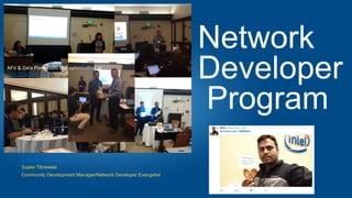 Intel Developer Zone
Sujata Tibrewala
Community Development Manager/Network Developer Evangelist
NFV	&	Data	Plane	tools	and	op1miza1on	at	
IEEE	SDN/NFV		2016	
Network
Developer
Program
 