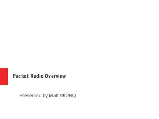 Packet Radio Overview
Presented by Matt VK2RQ
 