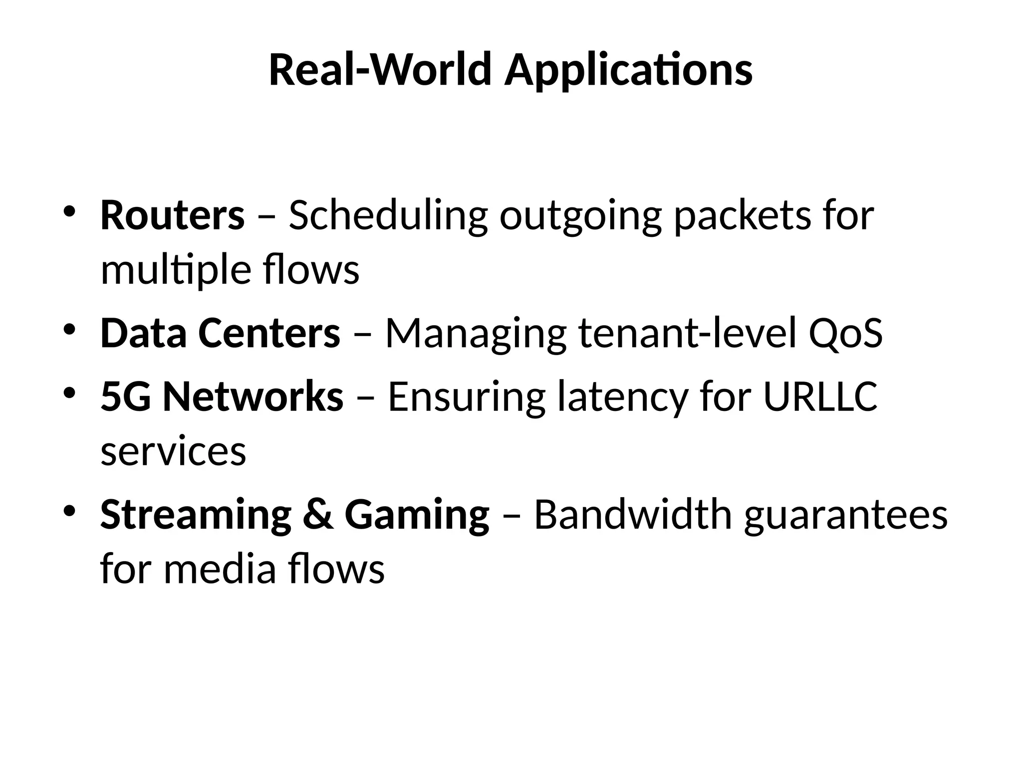 Real-World Applications
• Routers – Scheduling outgoing packets for
multiple flows
• Data Centers – Managing tenant-level QoS
• 5G Networks – Ensuring latency for URLLC
services
• Streaming & Gaming – Bandwidth guarantees
for media flows
 