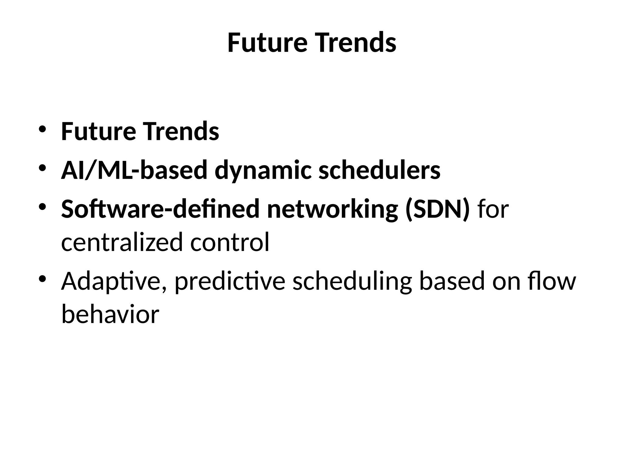 Future Trends
• Future Trends
• AI/ML-based dynamic schedulers
• Software-defined networking (SDN) for
centralized control
• Adaptive, predictive scheduling based on flow
behavior
 