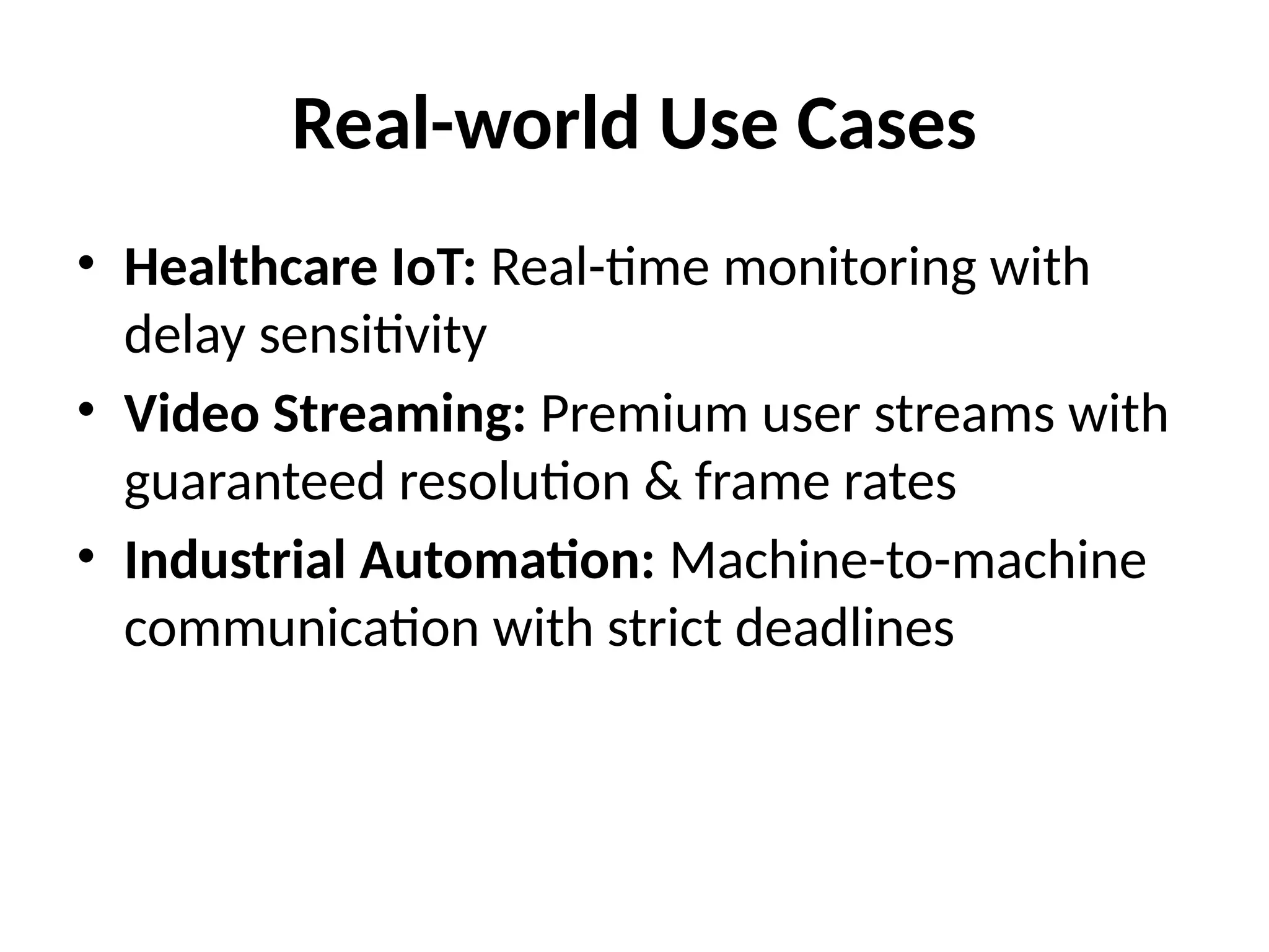 Real-world Use Cases
• Healthcare IoT: Real-time monitoring with
delay sensitivity
• Video Streaming: Premium user streams with
guaranteed resolution & frame rates
• Industrial Automation: Machine-to-machine
communication with strict deadlines
 