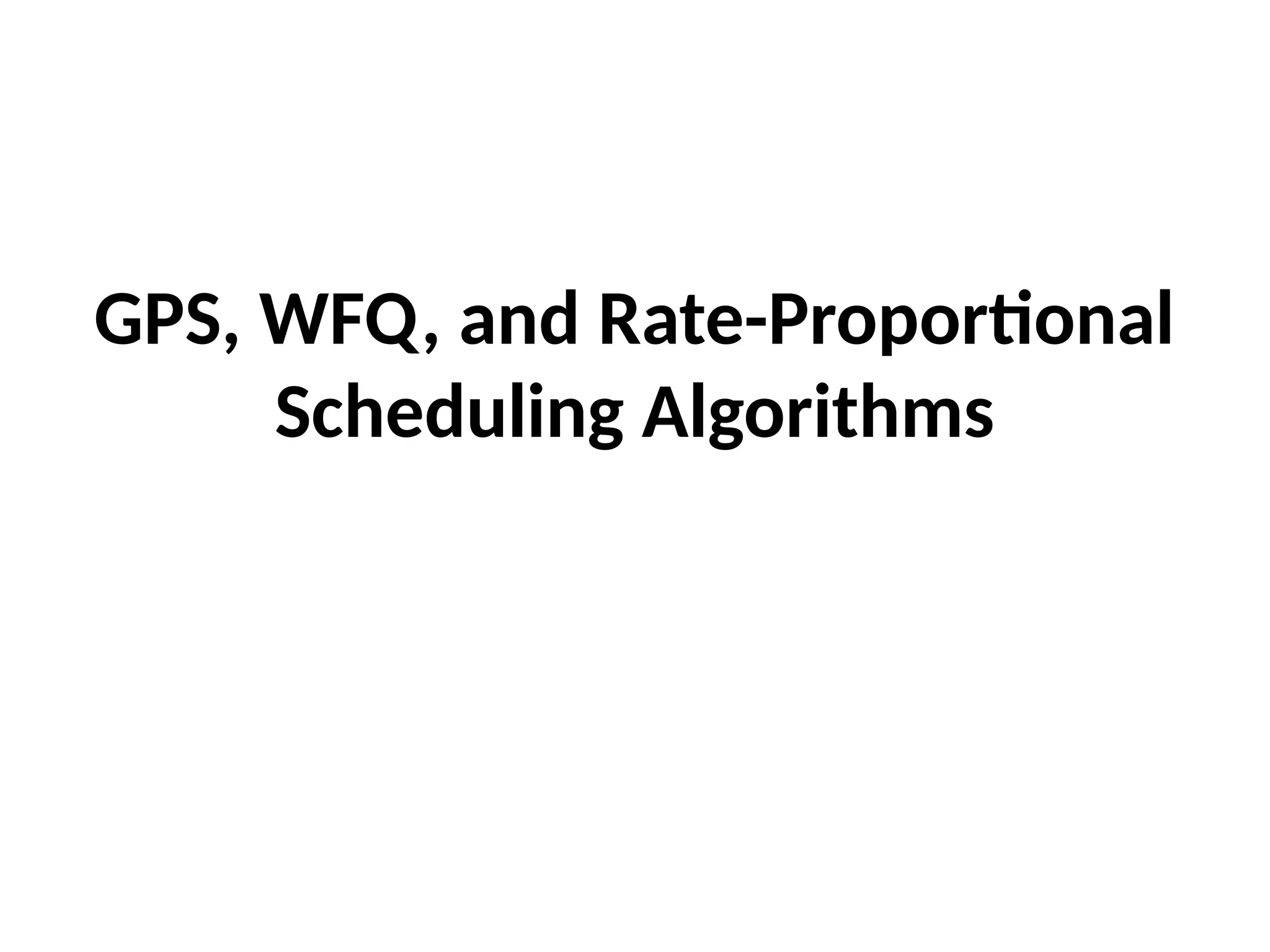 GPS, WFQ, and Rate-Proportional
Scheduling Algorithms
 