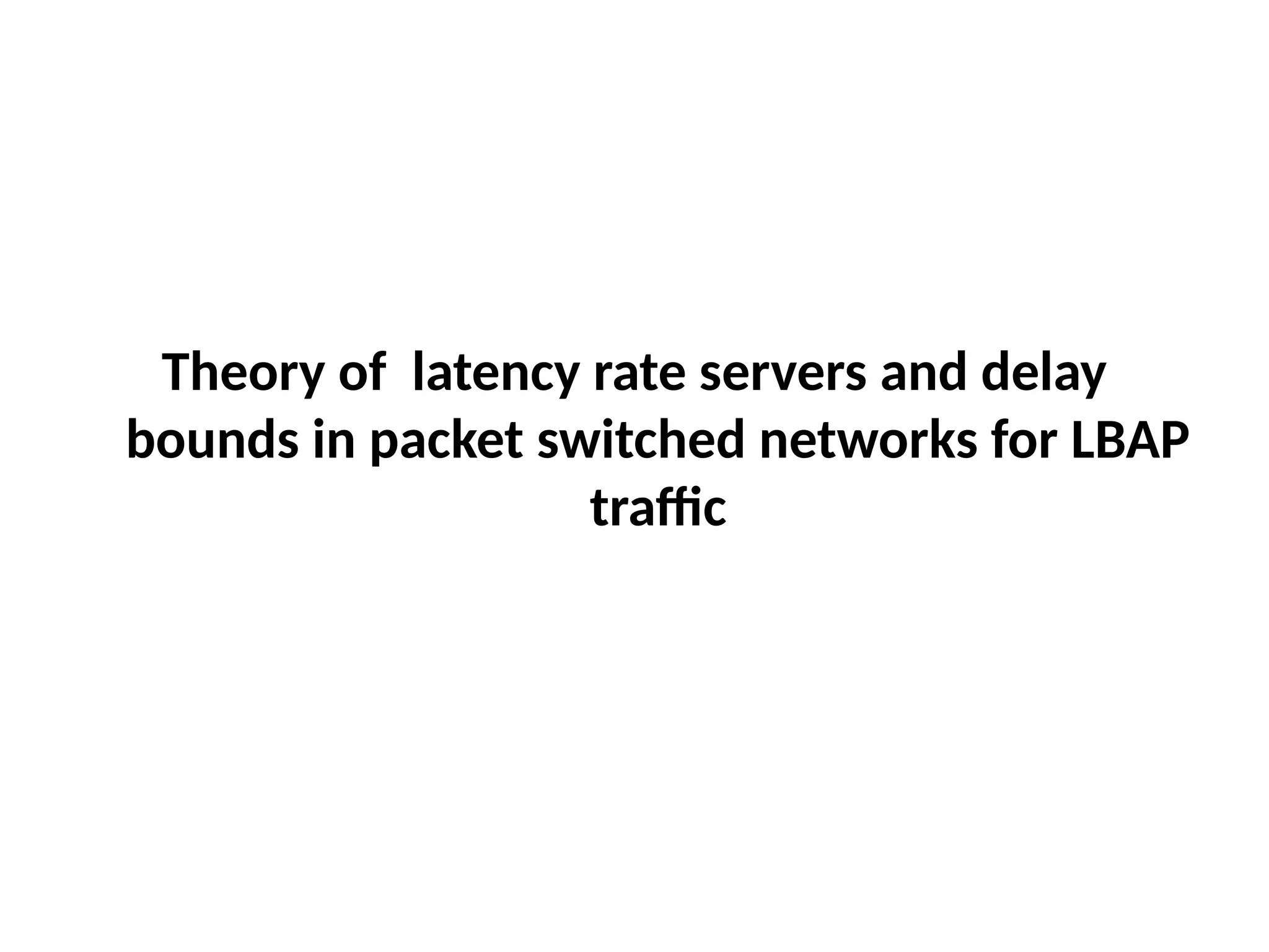 Theory of latency rate servers and delay
bounds in packet switched networks for LBAP
traffic
 