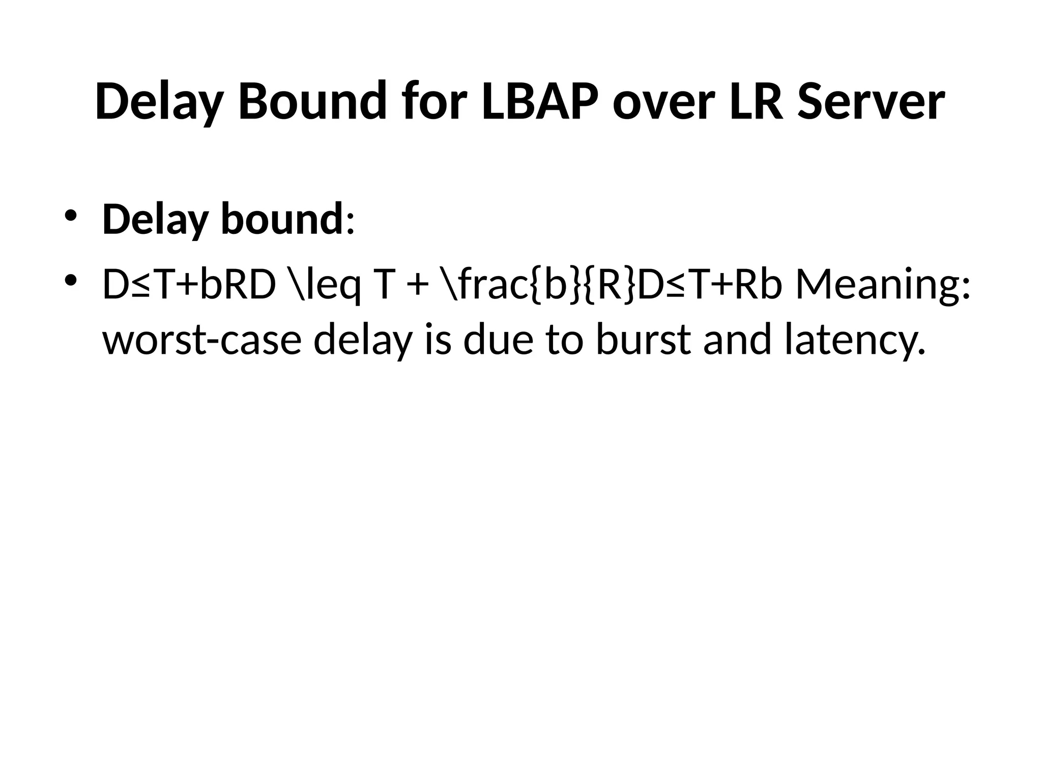 Delay Bound for LBAP over LR Server
• Delay bound:
• D≤T+bRD leq T + frac{b}{R}D≤T+Rb​Meaning:
worst-case delay is due to burst and latency.
 