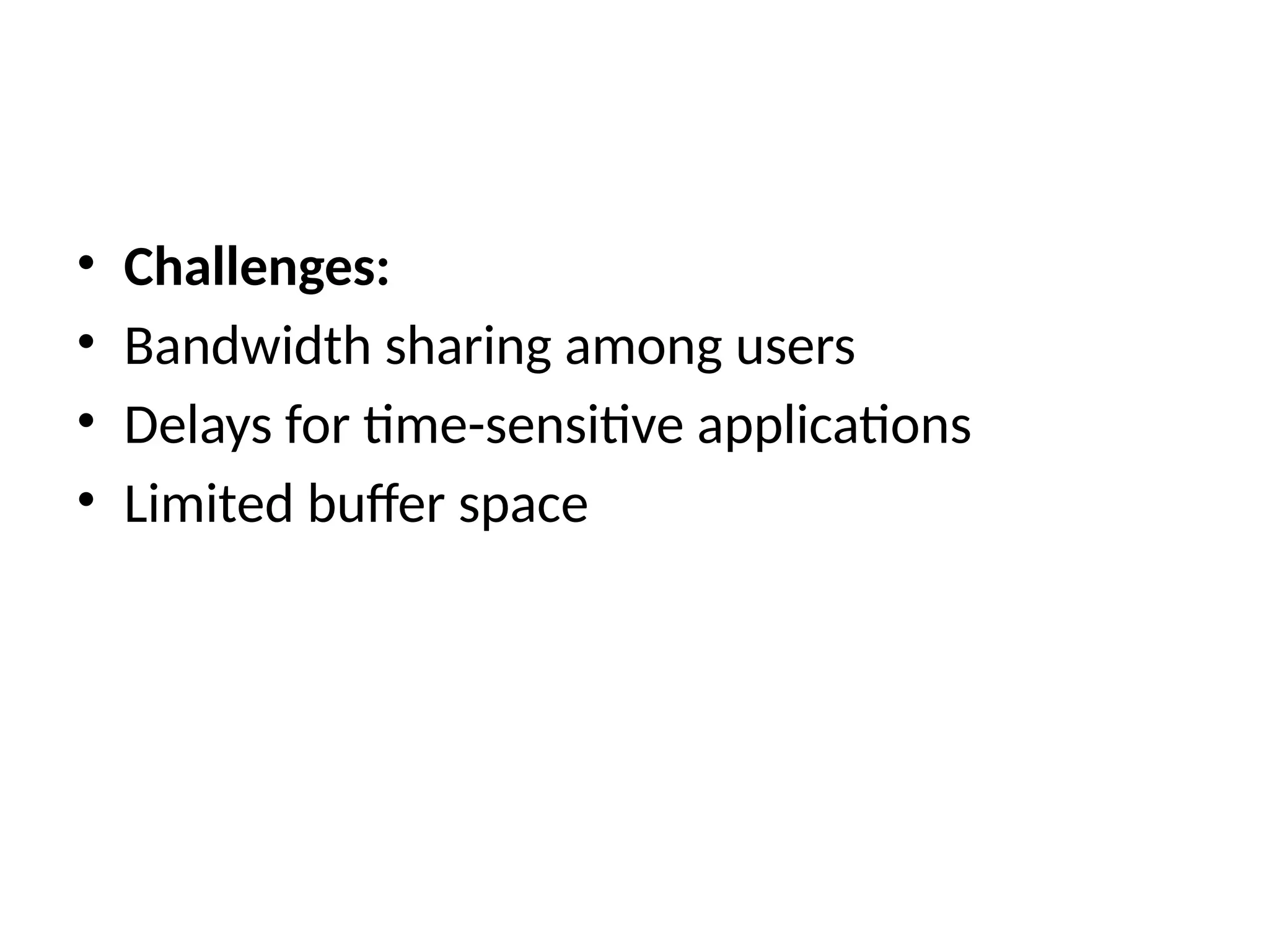 • Challenges:
• Bandwidth sharing among users
• Delays for time-sensitive applications
• Limited buffer space
 