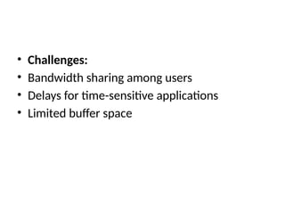 • Challenges:
• Bandwidth sharing among users
• Delays for time-sensitive applications
• Limited buffer space
 