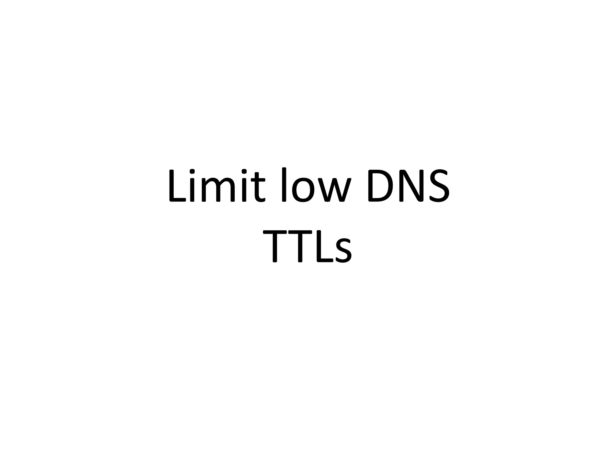 Limit low DNS
TTLs
 