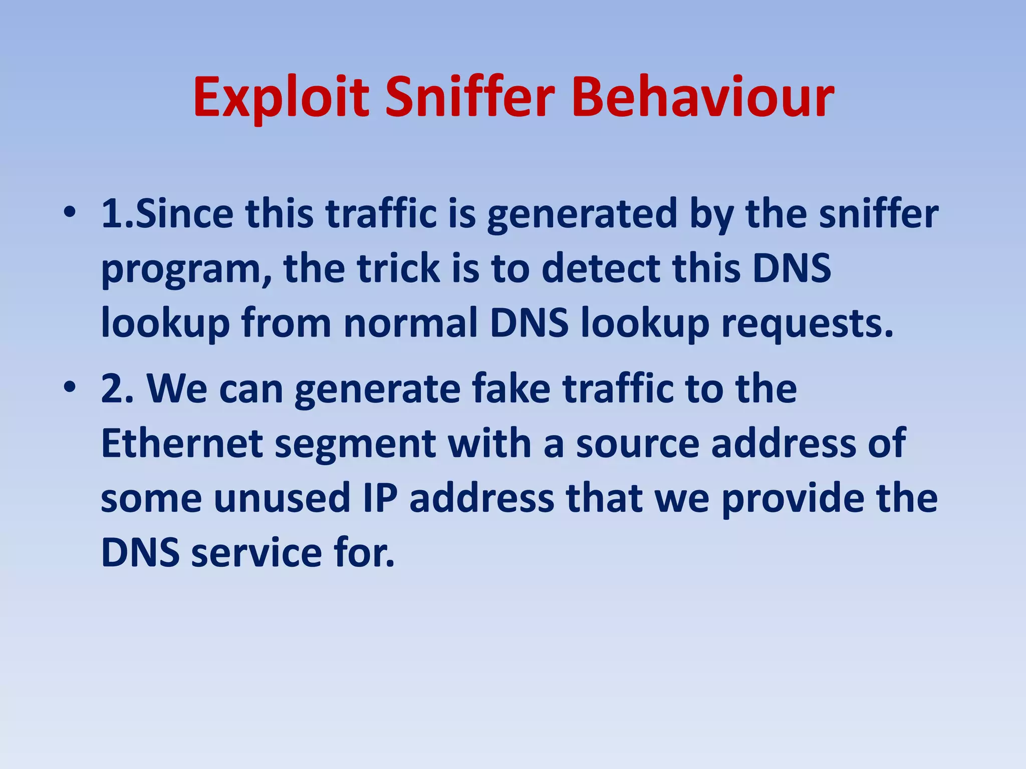Exploit Sniffer Behaviour1.Since this traffic is generated by the sniffer program, the trick is to detect this DNS lookup from normal DNS lookup requests. 2. We can generate fake traffic to the Ethernet segment with a source address of some unused IP address that we provide the DNS service for. 