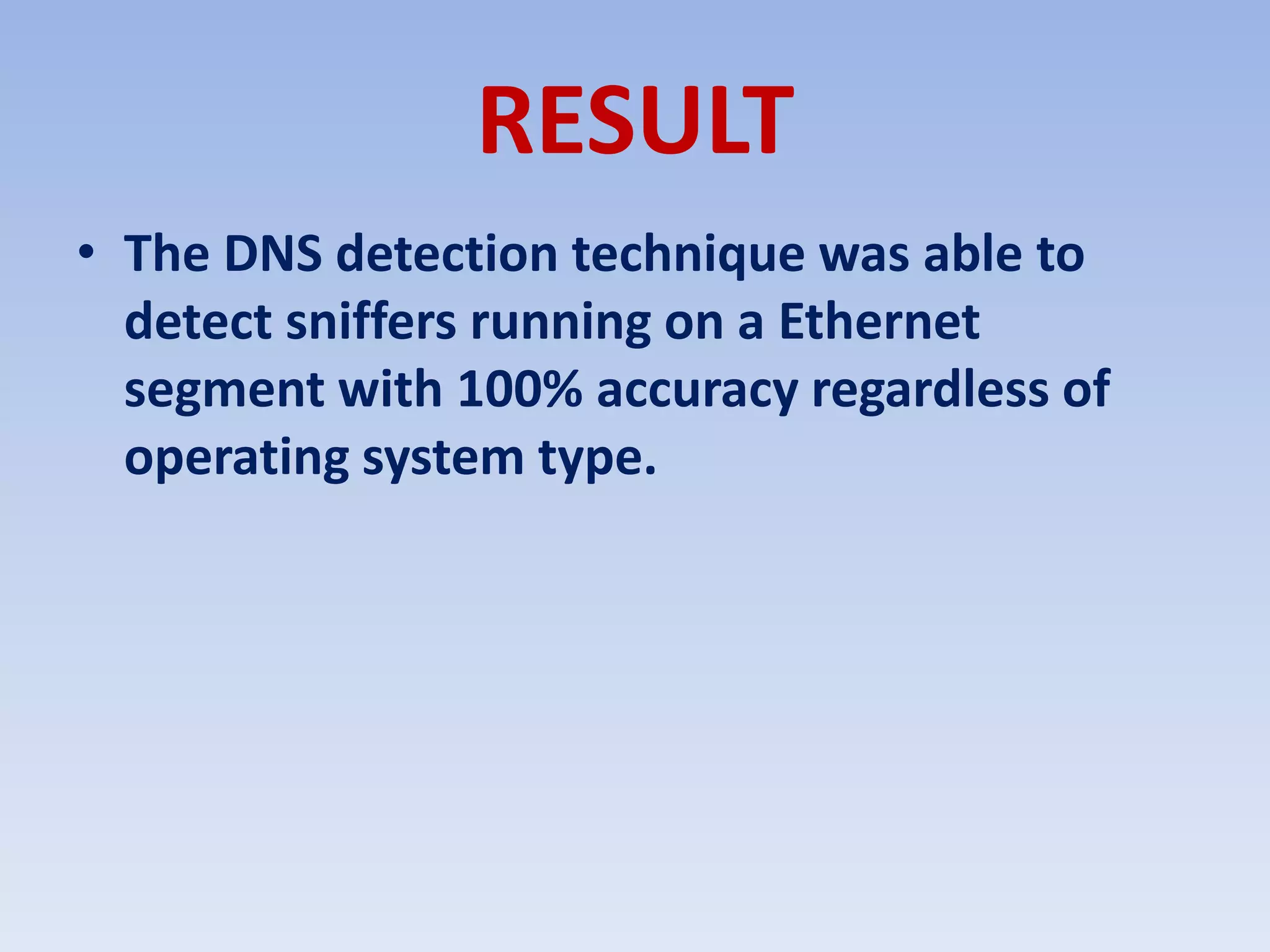 RESULTThe DNS detection technique was able to detect sniffers running on a Ethernet segment with 100% accuracy regardless of operating system type. 