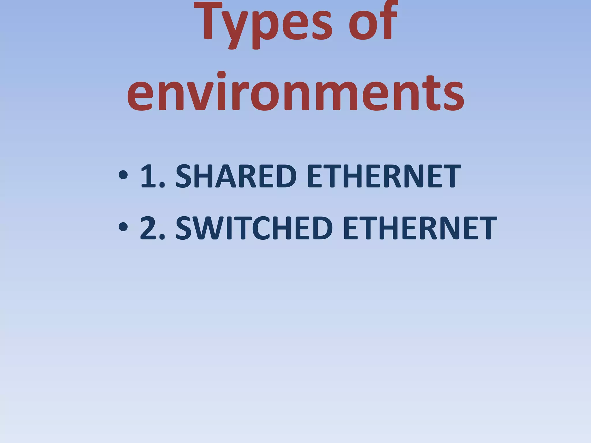 Types of environments1. SHARED ETHERNET2. SWITCHED ETHERNET