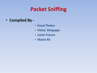 Packet Sniffing Compiled By - KunalThakur VishalShirguppi Justin Francis Shazia Ali 