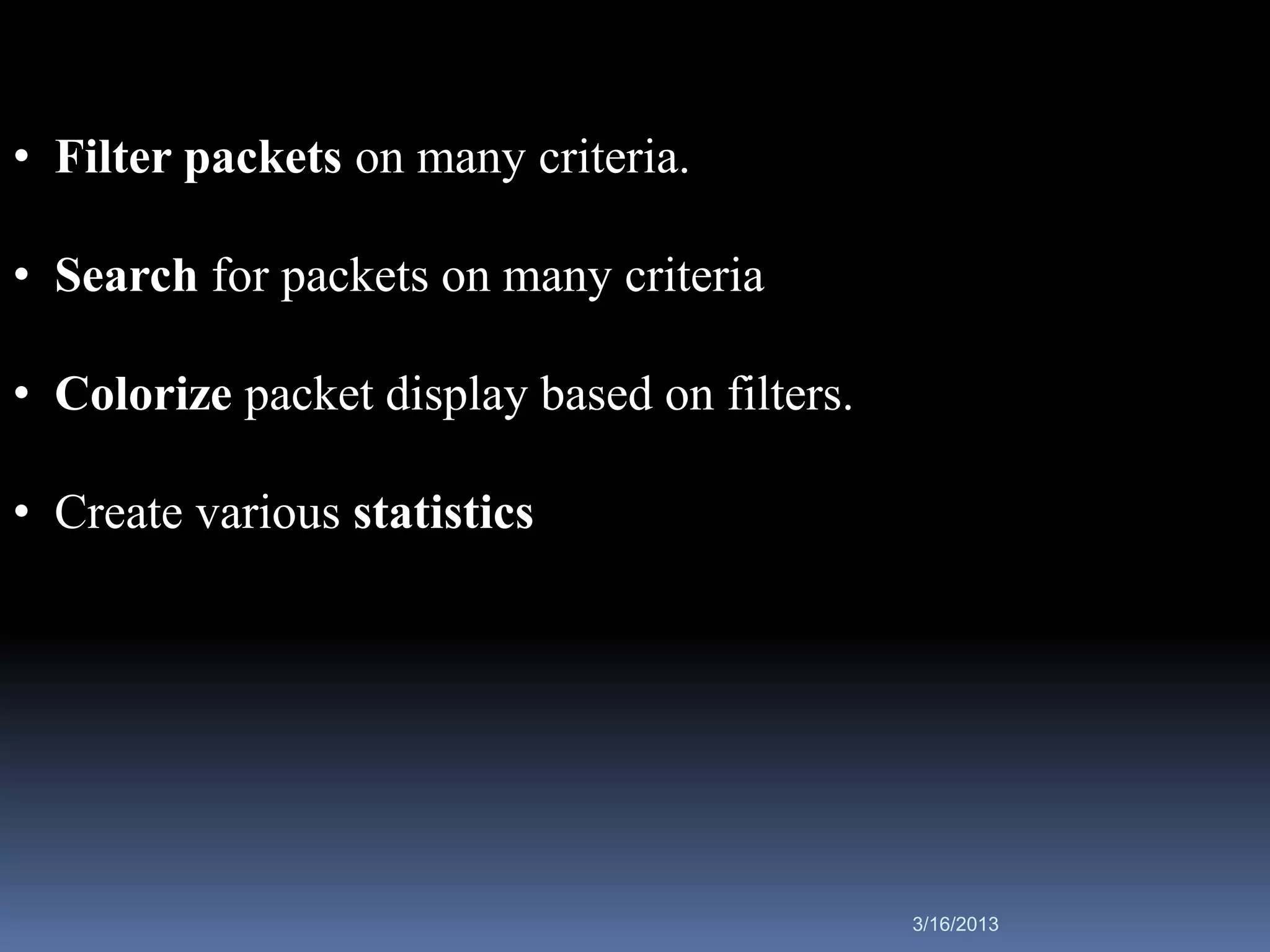 • Filter packets on many criteria.

• Search for packets on many criteria

• Colorize packet display based on filters.

• Create various statistics




                                              3/16/2013
 