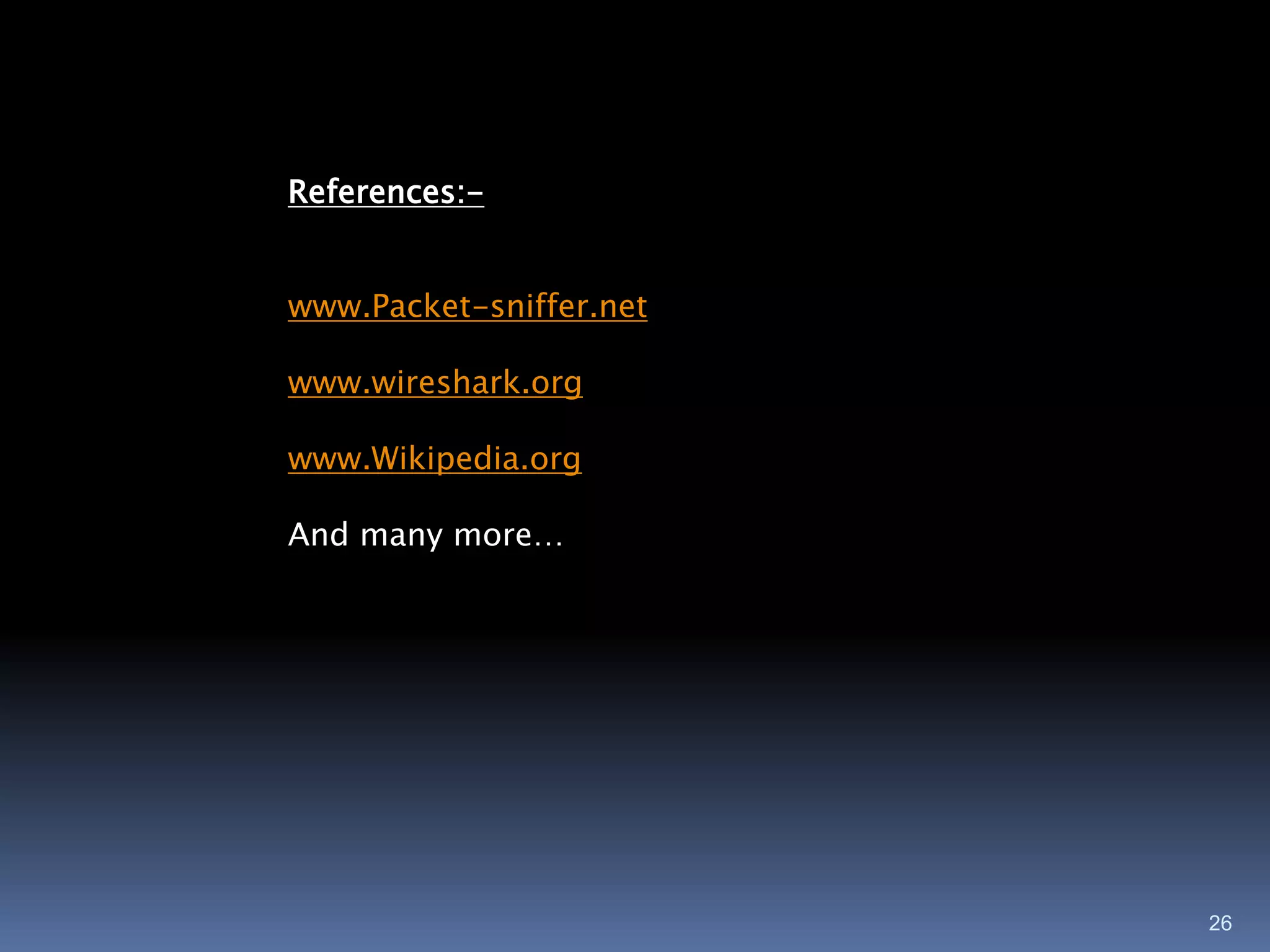 References:-


www.Packet-sniffer.net

www.wireshark.org

www.Wikipedia.org

And many more…




                         26
 