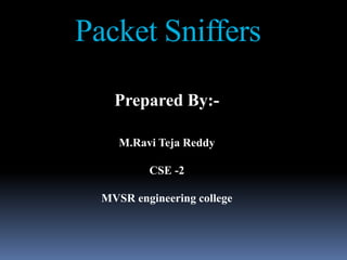 Packet Sniffers

    Prepared By:-

     M.Ravi Teja Reddy

          CSE -2

  MVSR engineering college
 