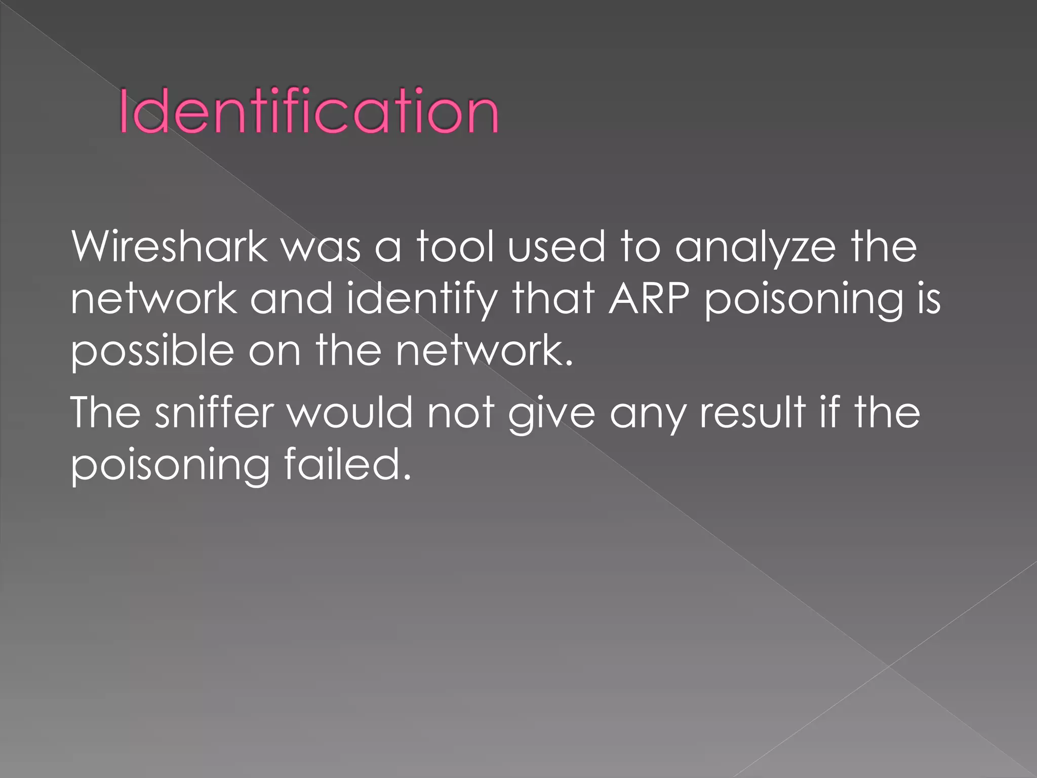 Wireshark was a tool used to analyze the network and identify that ARP poisoning is possible on the network. 
The sniffer would not give any result if the poisoning failed. 
 