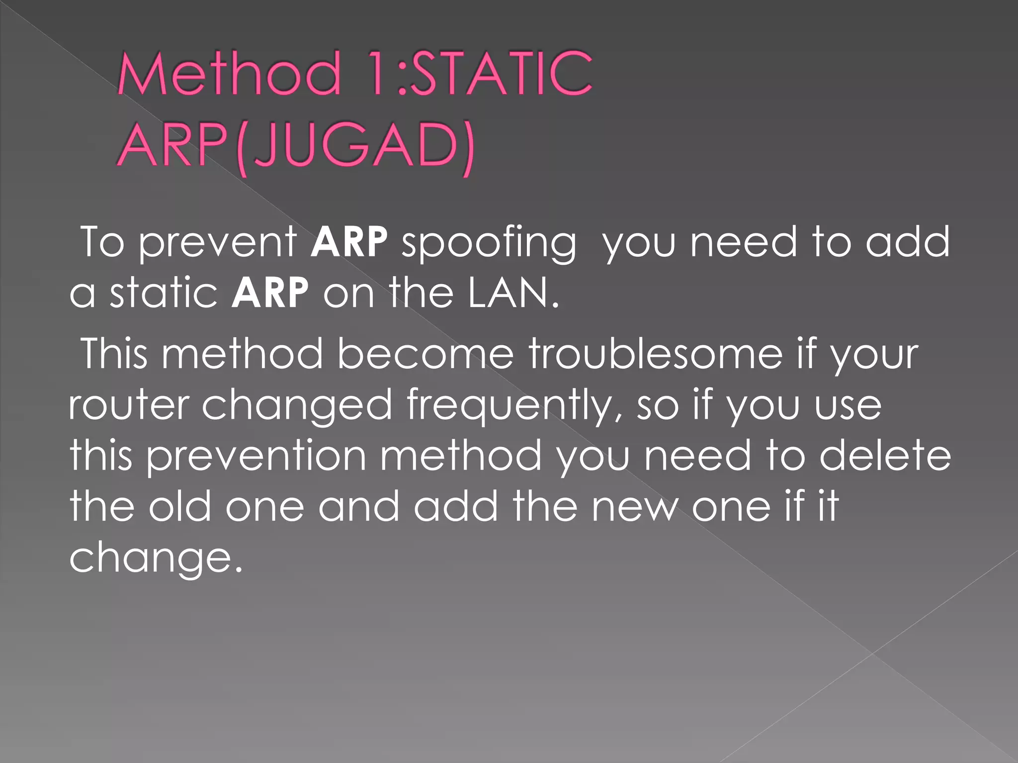 To prevent ARP spoofing you need to add a static ARP on the LAN. 
This method become troublesome if your router changed frequently, so if you use this prevention method you need to delete the old one and add the new one if it change.  