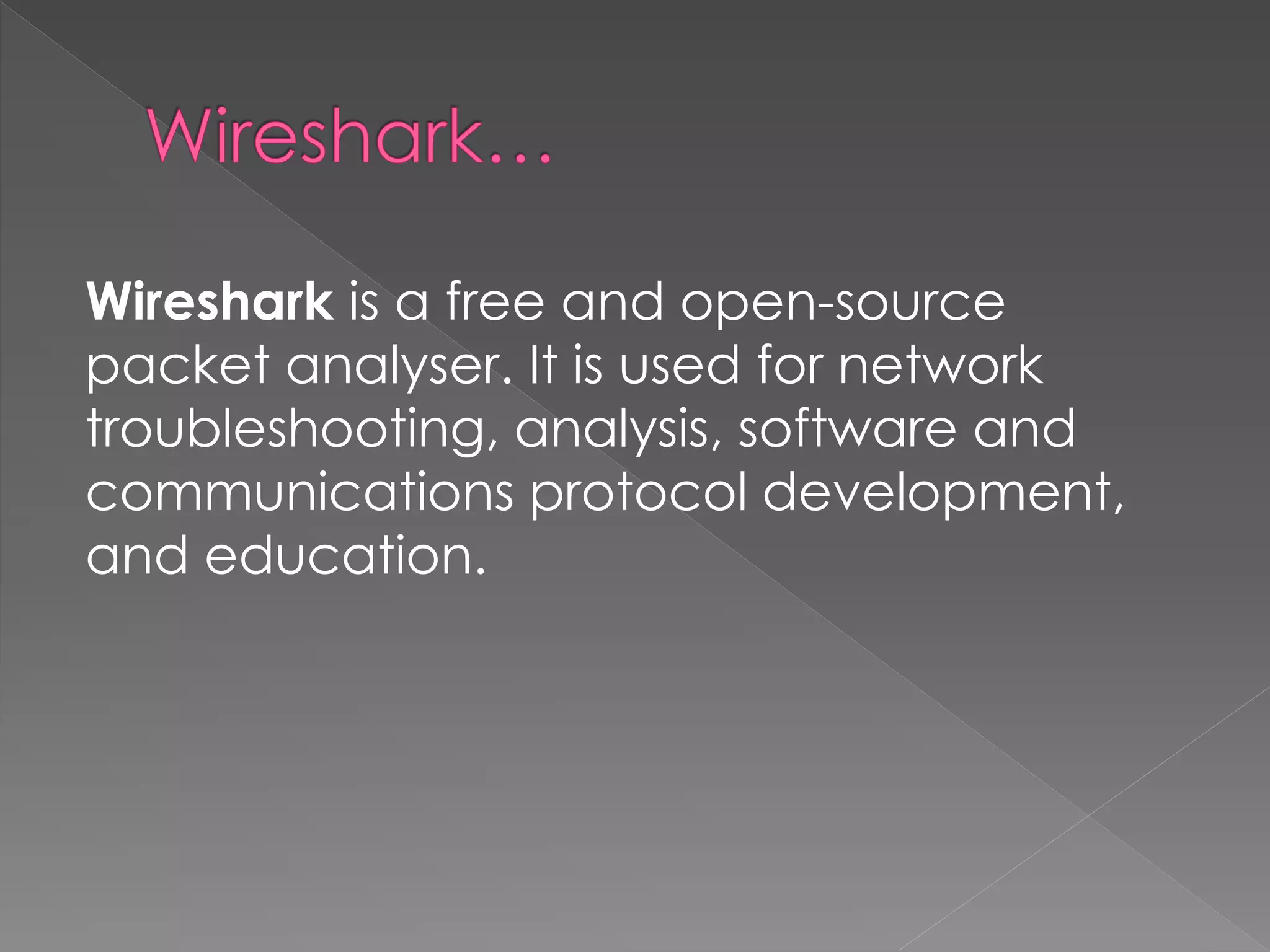 Wireshark is a free and open-source packet analyser. It is used for network troubleshooting, analysis, software and communications protocol development, and education.  