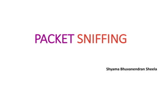 PACKET SNIFFING
Shyama Bhuvanendran Sheela
 
