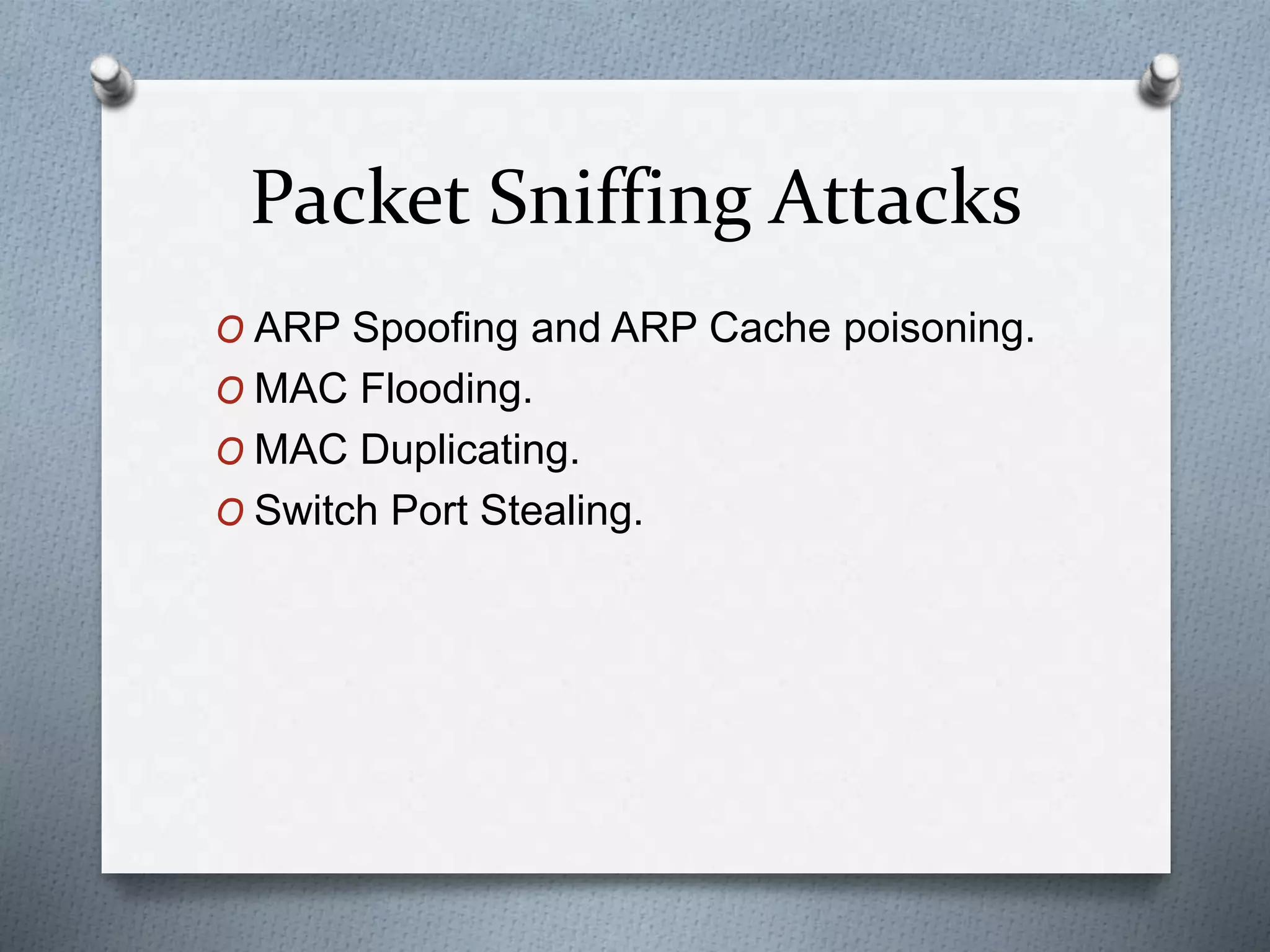 Packet Sniffing Attacks
O ARP Spoofing and ARP Cache poisoning.
O MAC Flooding.
O MAC Duplicating.
O Switch Port Stealing.
 