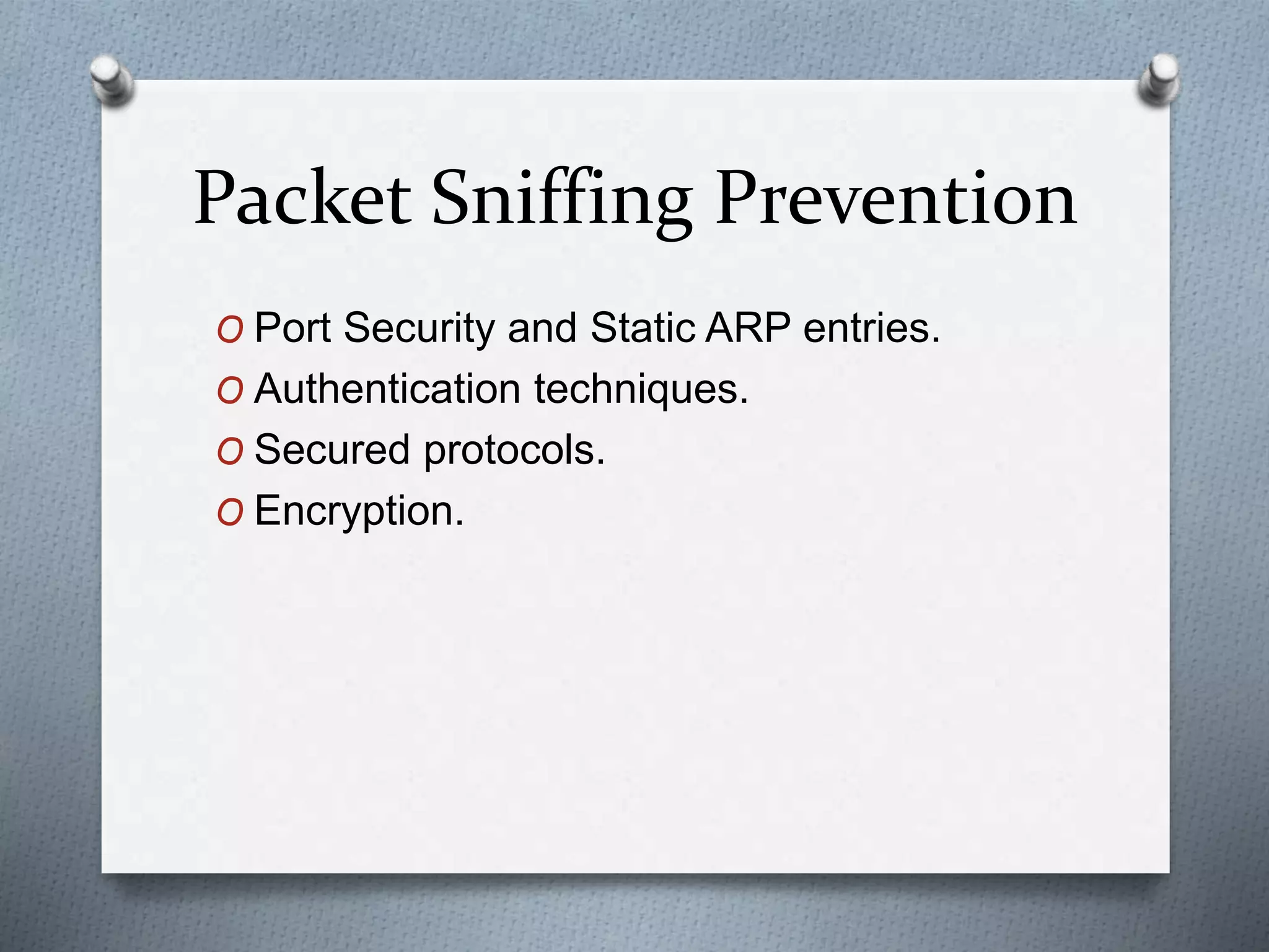 Packet Sniffing Prevention
O Port Security and Static ARP entries.
O Authentication techniques.
O Secured protocols.
O Encryption.
 