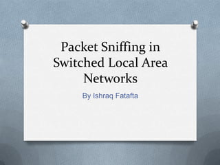 Packet Sniffing in
Switched Local Area
     Networks
    By Ishraq Fatafta
 
