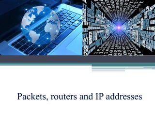 Packets, routers and IP addresses 
 