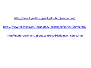 http://en.wikipedia.org/wiki/Router_(computing) 
http://www.teachict.com/technology_explained/server/server.html 
http://netforbeginners.about.com/od/d/f/domain_name.htm 
