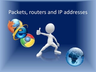 Packets, routers and IP addresses 
 