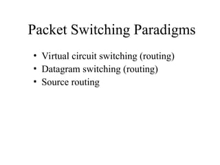 Packet Switching Paradigms
• Virtual circuit switching (routing)
• Datagram switching (routing)
• Source routing
 