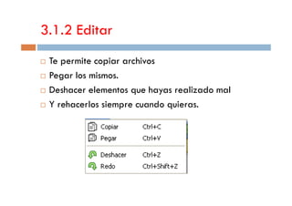 3.1.2 Editar
Te permite copiar archivos
Pegar los mismos.
Deshacer elementos que hayas realizado mal
Y rehacerlos siempre cuando quieras.Y rehacerlos siempre cuando quieras.
 