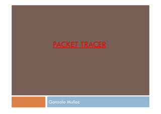 PACKET TRACER
Gonzalo Muñoz
 