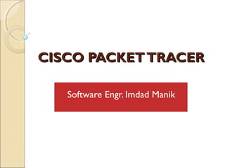 CISCO PACKET TRACER
Software Engr. Imdad Manik

 