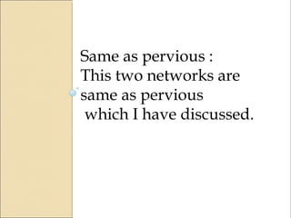 Same as pervious :
This two networks are
same as pervious
which I have discussed.