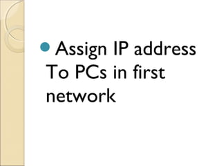 Assign
IP address
To PCs in first
network