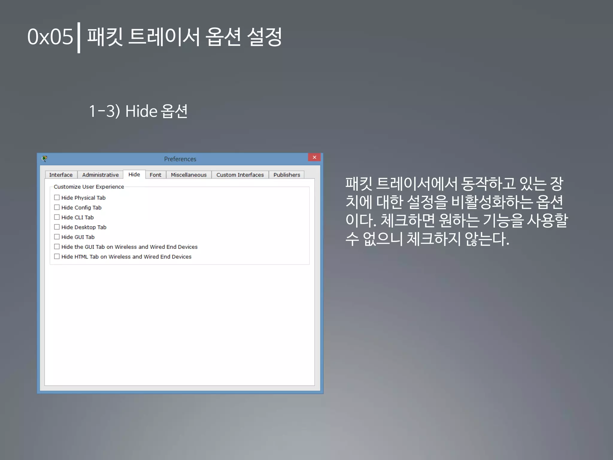 0x05 패킷 트레이서 옵션 설정
1-3) Hide 옵션
패킷 트레이서에서 동작하고 있는 장
치에 대한 설정을 비활성화하는 옵션
이다. 체크하면 원하는 기능을 사용할
수 없으니 체크하지 않는다.
 
