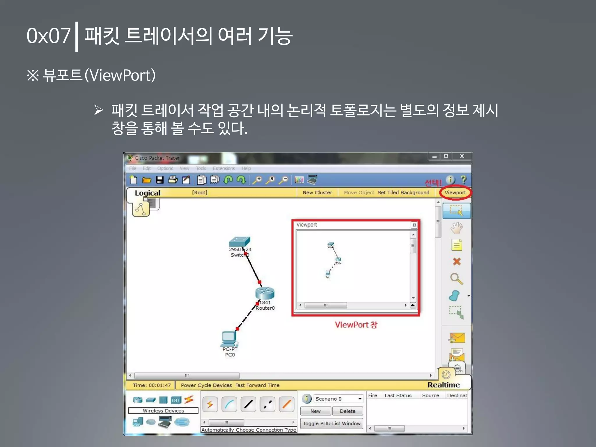 0x07 패킷 트레이서의 여러 기능
※ 뷰포트(ViewPort)
 패킷 트레이서 작업 공간 내의 논리적 토폴로지는 별도의 정보 제시
창을 통해 볼 수도 있다.
 
