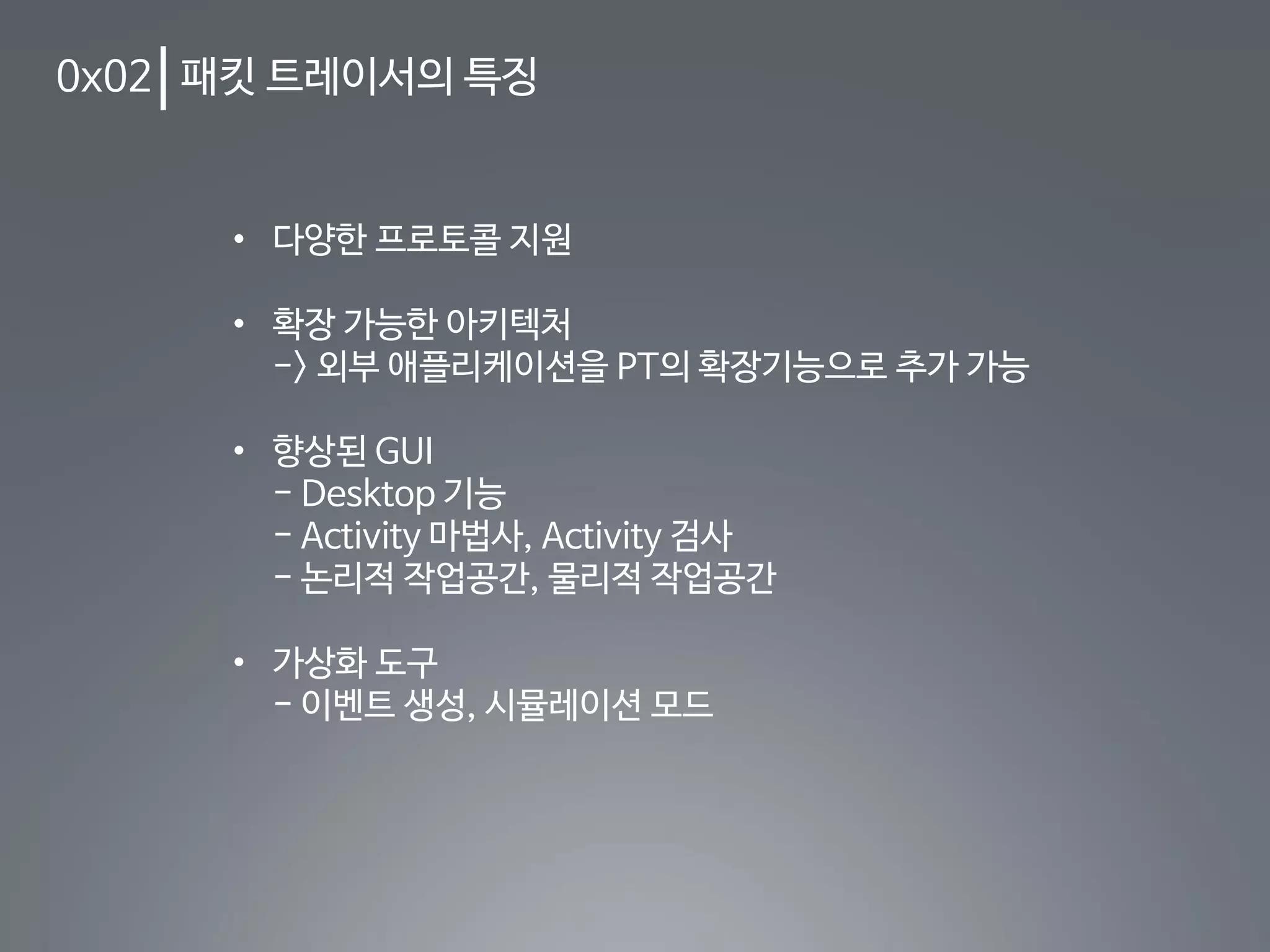 0x02 패킷 트레이서의 특징
• 다양한 프로토콜 지원
• 확장 가능한 아키텍처
-> 외부 애플리케이션을 PT의 확장기능으로 추가 가능
• 향상된 GUI
- Desktop 기능
- Activity 마법사, Activity 검사
- 논리적 작업공간, 물리적 작업공간
• 가상화 도구
- 이벤트 생성, 시뮬레이션 모드
 