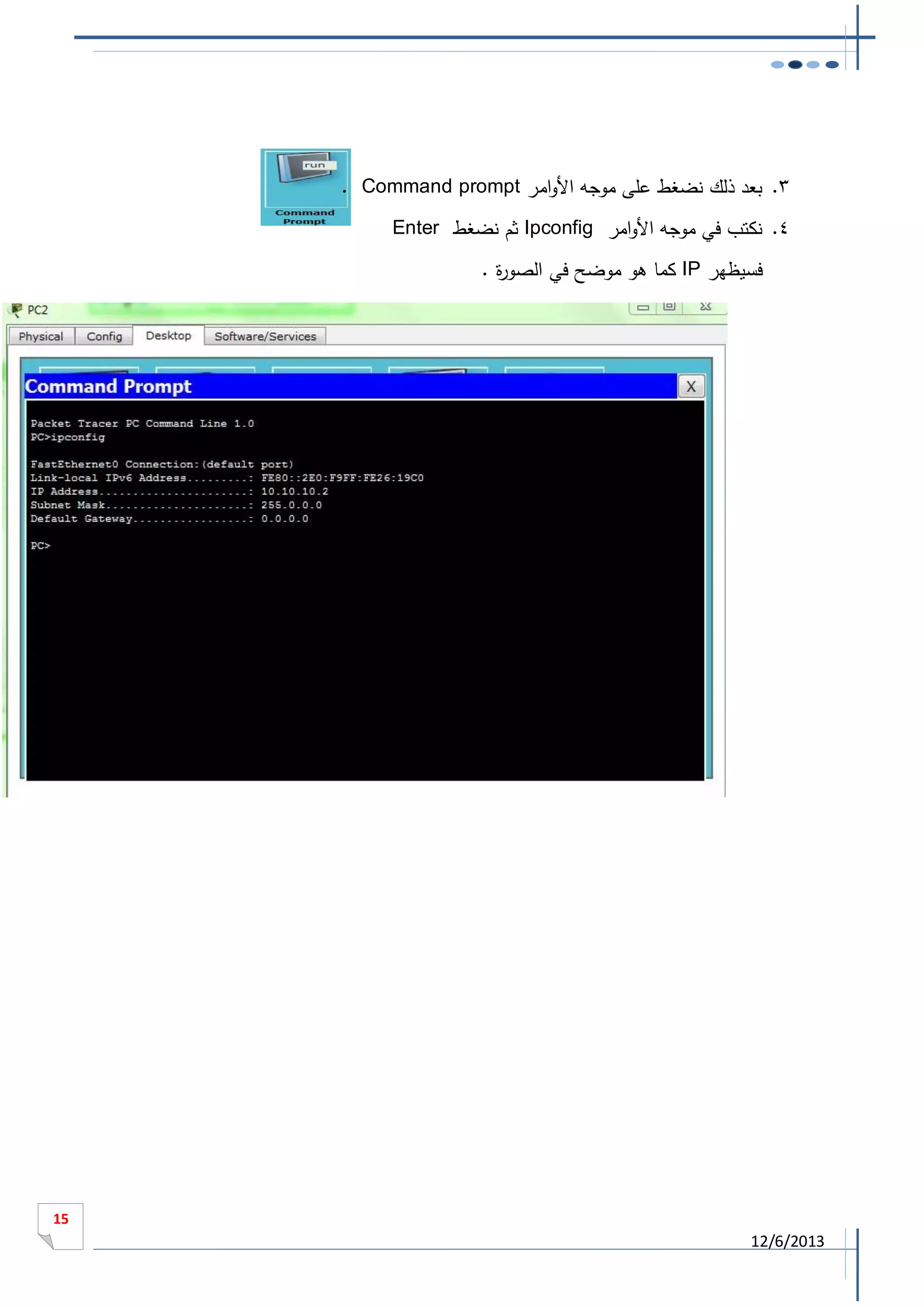 ‫3. بعد ذلك نضغط على موجه األوامر ‪. Command prompt‬‬
‫4. نكتب في موجه األوامر ‪ Ipconfig‬ثم نضغط ‪Enter‬‬
‫فسيظهر ‪ IP‬كما هو موضح في الصو ة .‬
‫ر‬

‫51‬

‫3102/6/21‬

 